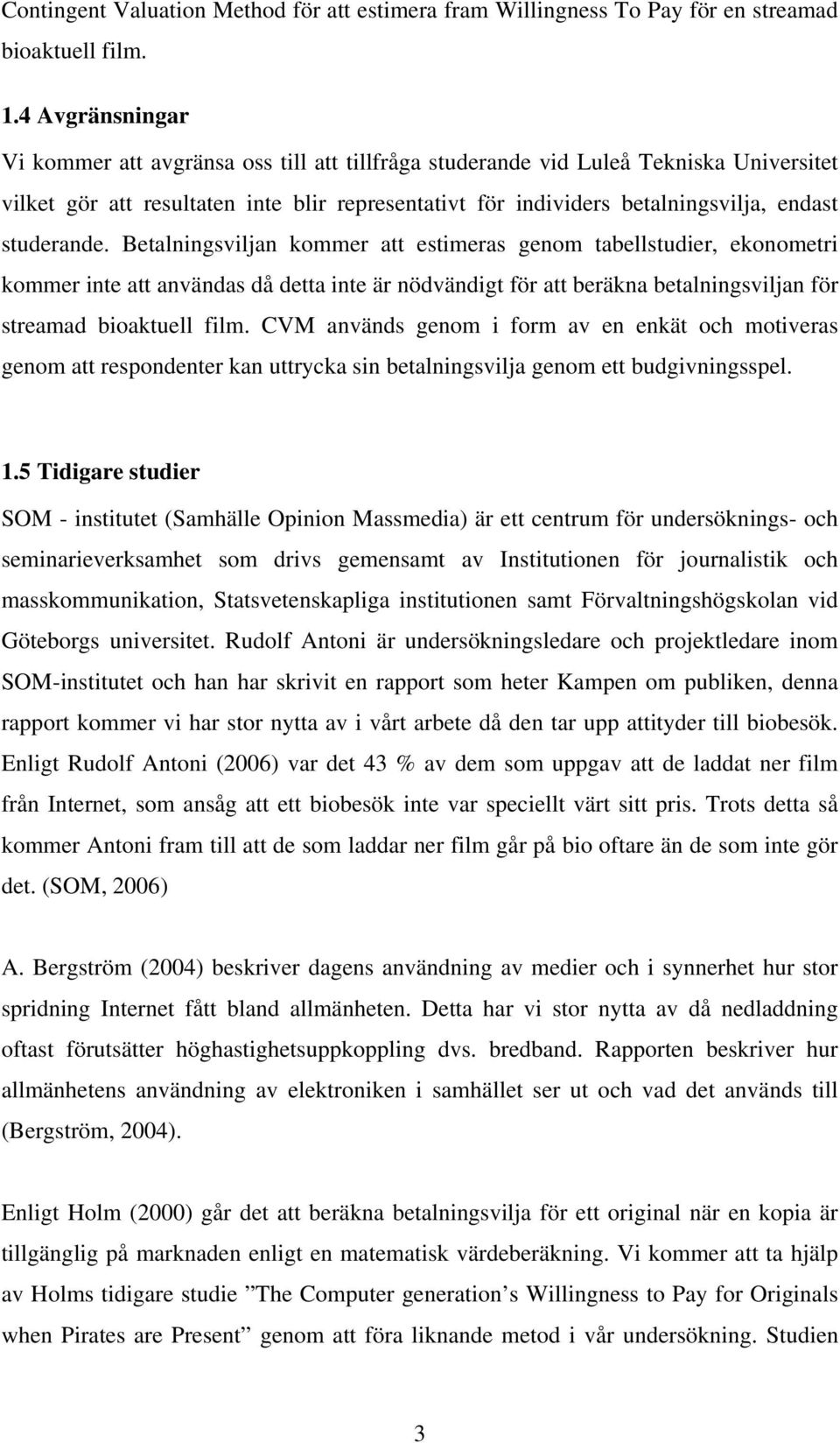 studerande. Betalningsviljan kommer att estimeras genom tabellstudier, ekonometri kommer inte att användas då detta inte är nödvändigt för att beräkna betalningsviljan för streamad bioaktuell film.