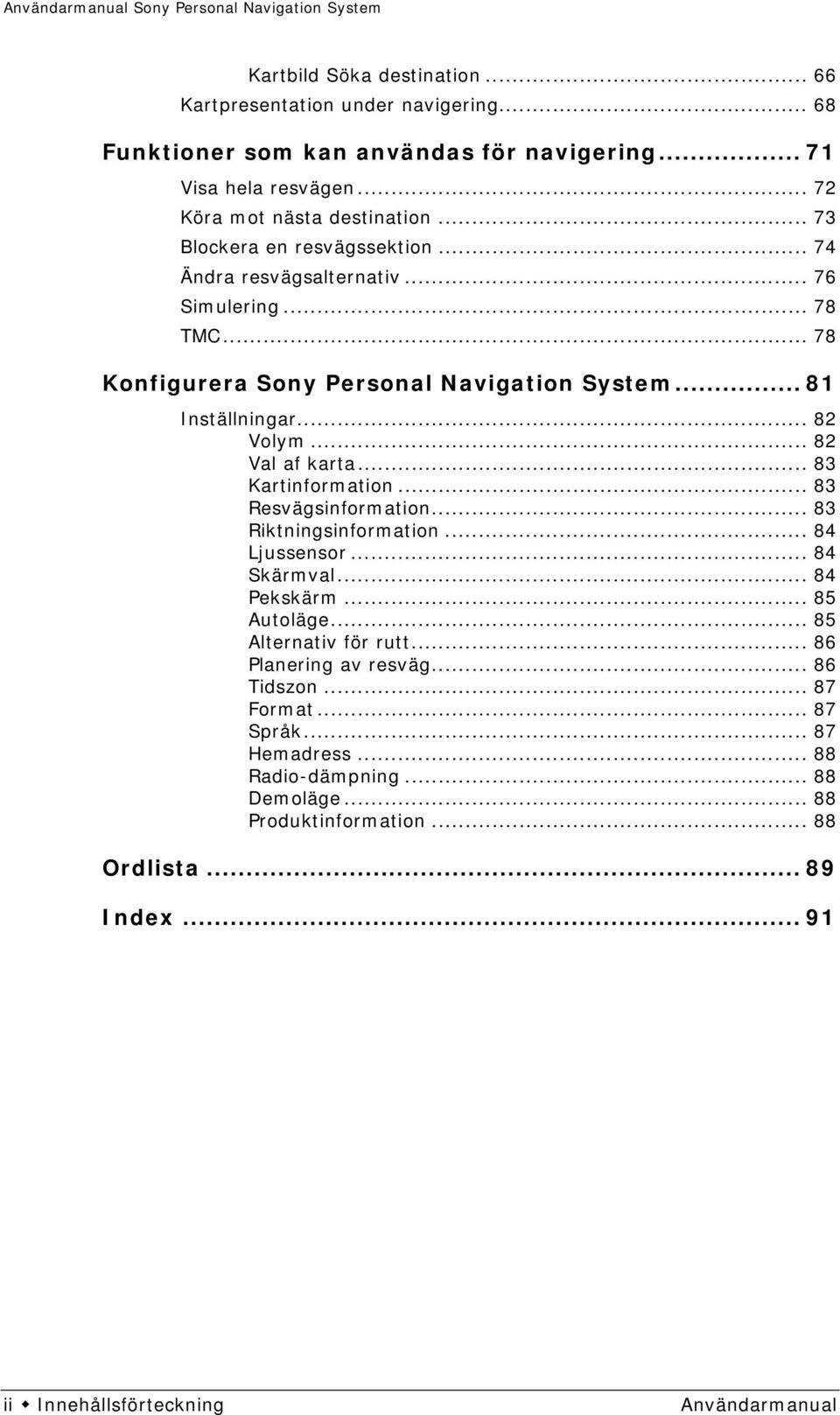 .. 82 Val af karta... 83 Kartinformation... 83 Resvägsinformation... 83 Riktningsinformation... 84 Ljussensor... 84 Skärmval... 84 Pekskärm... 85 Autoläge... 85 Alternativ för rutt.