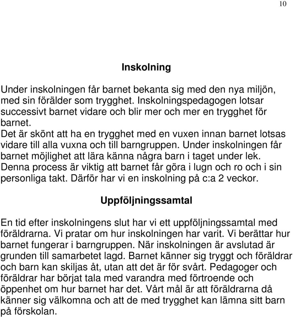 Det är skönt att ha en trygghet med en vuxen innan barnet lotsas vidare till alla vuxna och till barngruppen. Under inskolningen får barnet möjlighet att lära känna några barn i taget under lek.