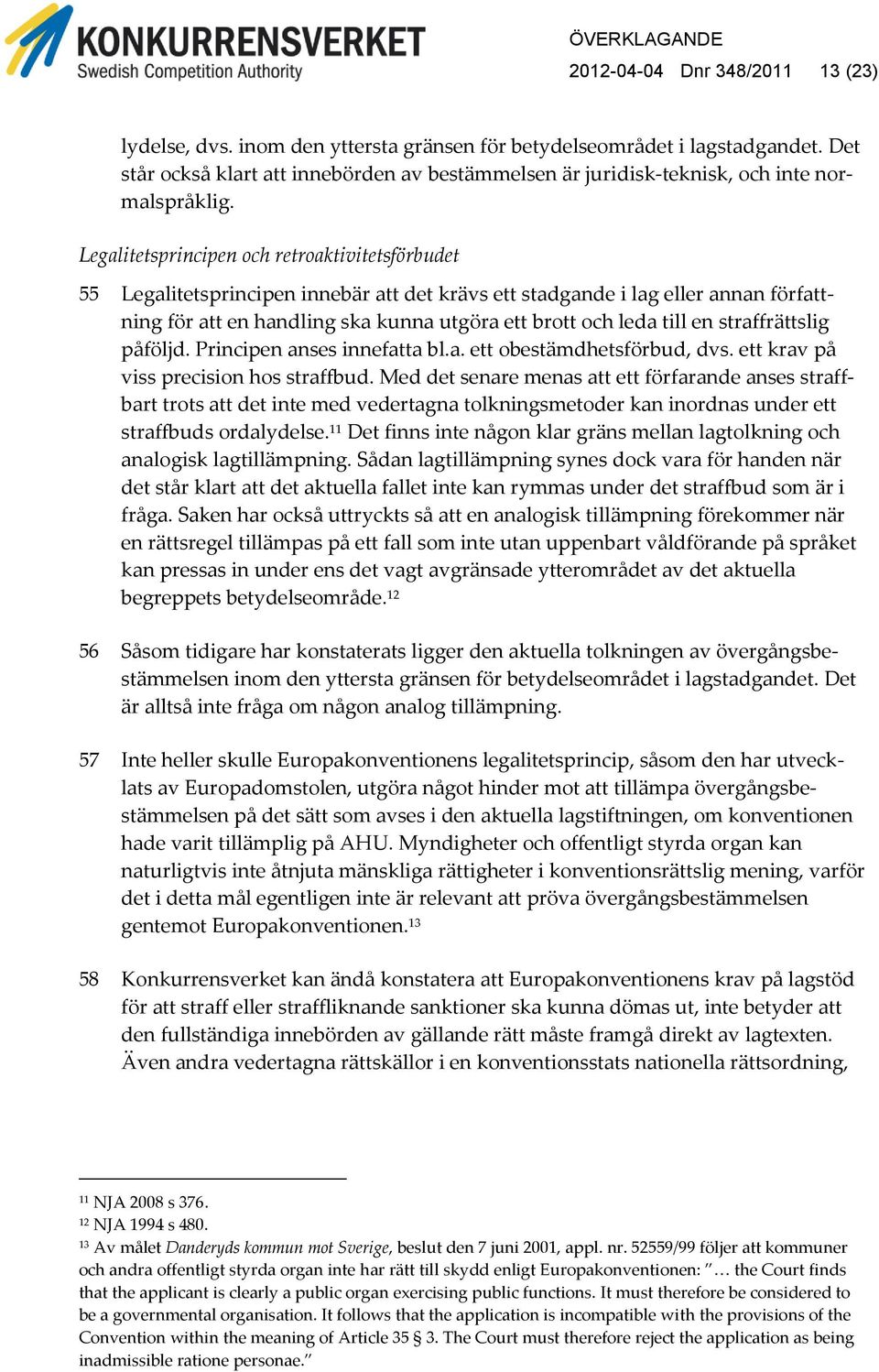 Legalitetsprincipen och retroaktivitetsförbudet 55 Legalitetsprincipen innebär att det krävs ett stadgande i lag eller annan författning för att en handling ska kunna utgöra ett brott och leda till