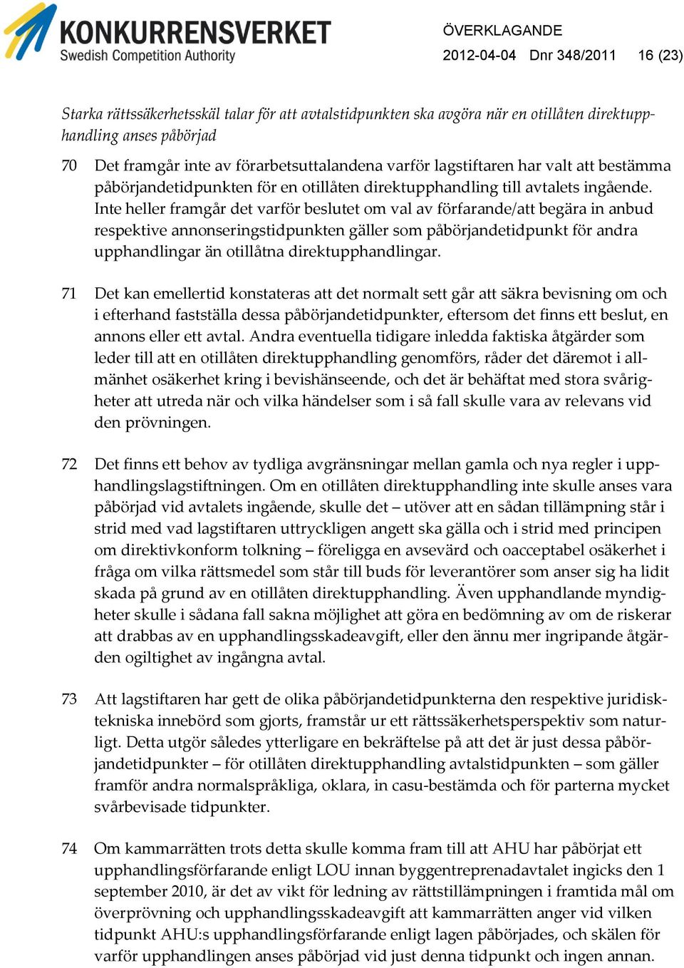 Inte heller framgår det varför beslutet om val av förfarande/att begära in anbud respektive annonseringstidpunkten gäller som påbörjandetidpunkt för andra upphandlingar än otillåtna