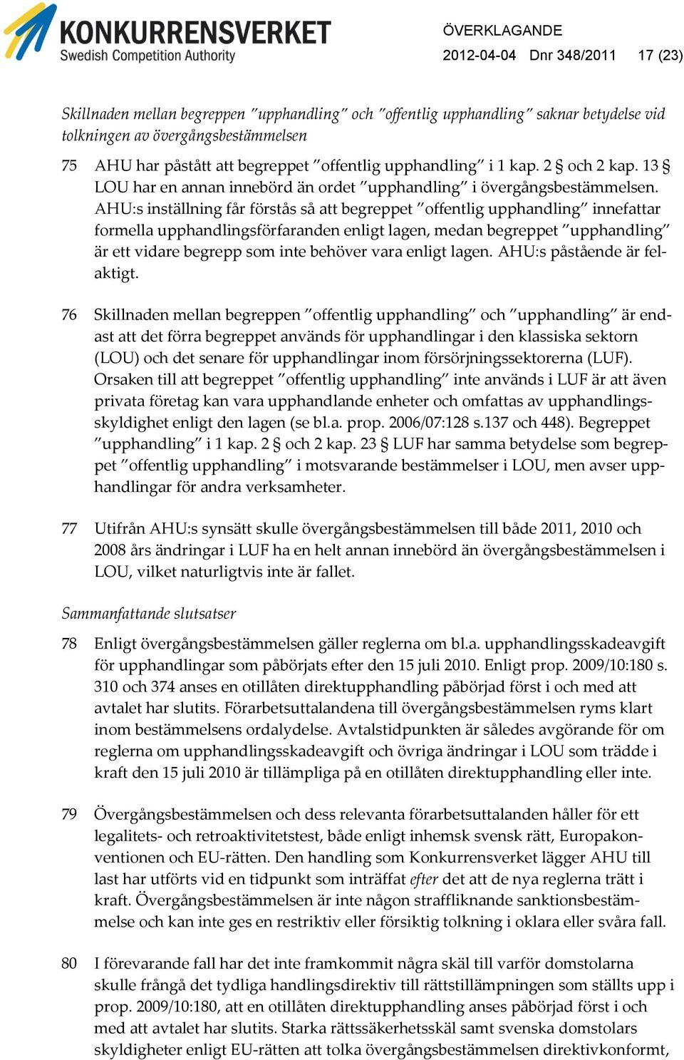 AHU:s inställning får förstås så att begreppet offentlig upphandling innefattar formella upphandlingsförfaranden enligt lagen, medan begreppet upphandling är ett vidare begrepp som inte behöver vara