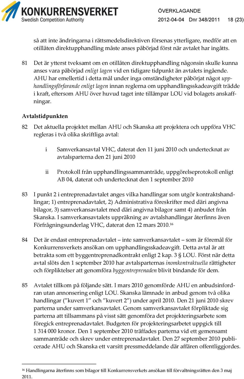 AHU har emellertid i detta mål under inga omständigheter påbörjat något upphandlingsförfarande enligt lagen innan reglerna om upphandlingsskadeavgift trädde i kraft, eftersom AHU över huvud taget