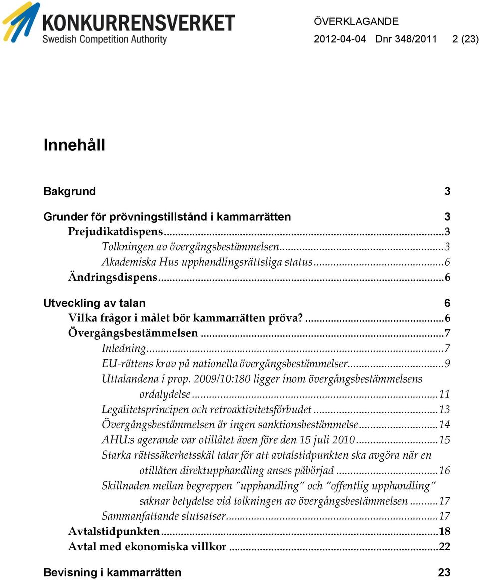 .. 7 EU-rättens krav på nationella övergångsbestämmelser... 9 Uttalandena i prop. 2009/10:180 ligger inom övergångsbestämmelsens ordalydelse... 11 Legalitetsprincipen och retroaktivitetsförbudet.