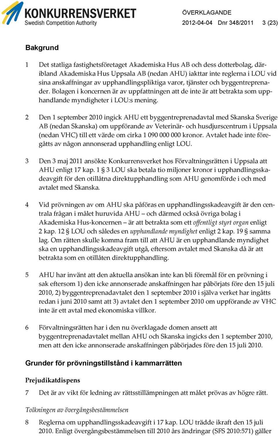 2 Den 1 september 2010 ingick AHU ett byggentreprenadavtal med Skanska Sverige AB (nedan Skanska) om uppförande av Veterinär- och husdjurscentrum i Uppsala (nedan VHC) till ett värde om cirka 1 090