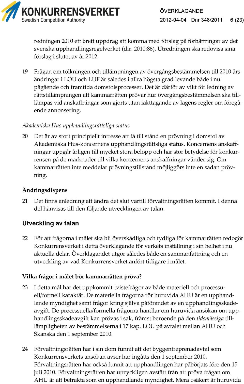 19 Frågan om tolkningen och tillämpningen av övergångsbestämmelsen till 2010 års ändringar i LOU och LUF är således i allra högsta grad levande både i nu pågående och framtida domstolsprocesser.