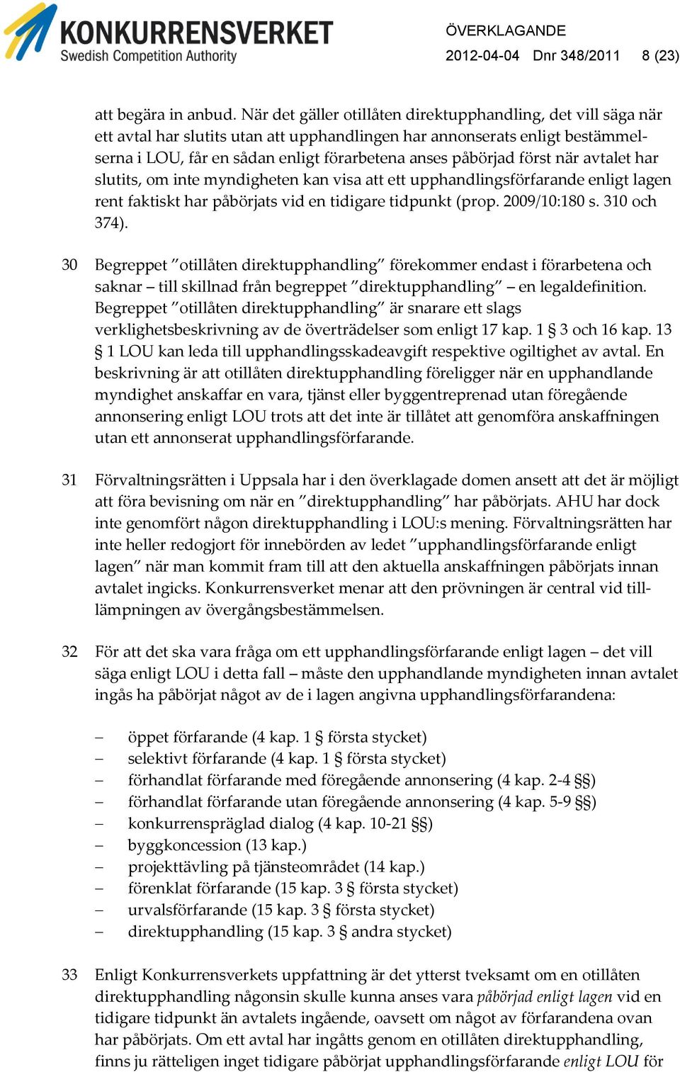 först när avtalet har slutits, om inte myndigheten kan visa att ett upphandlingsförfarande enligt lagen rent faktiskt har påbörjats vid en tidigare tidpunkt (prop. 2009/10:180 s. 310 och 374).