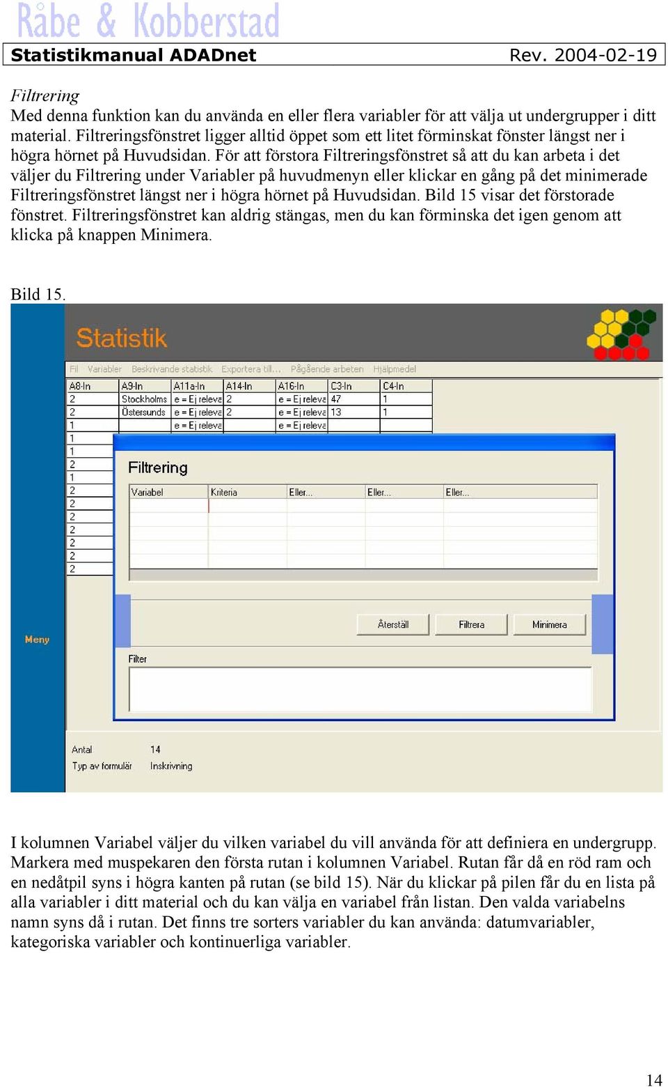 För att förstora Filtreringsfönstret så att du kan arbeta i det väljer du Filtrering under Variabler på huvudmenyn eller klickar en gång på det minimerade Filtreringsfönstret längst ner i högra