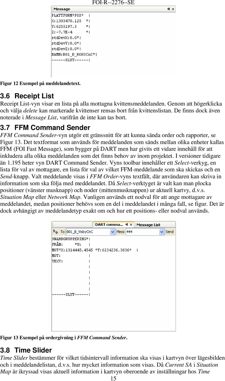 7 FFM Command Sender FFM Command Sender-vyn utgör ett gränssnitt för att kunna sända order och rapporter, se Figur 13.