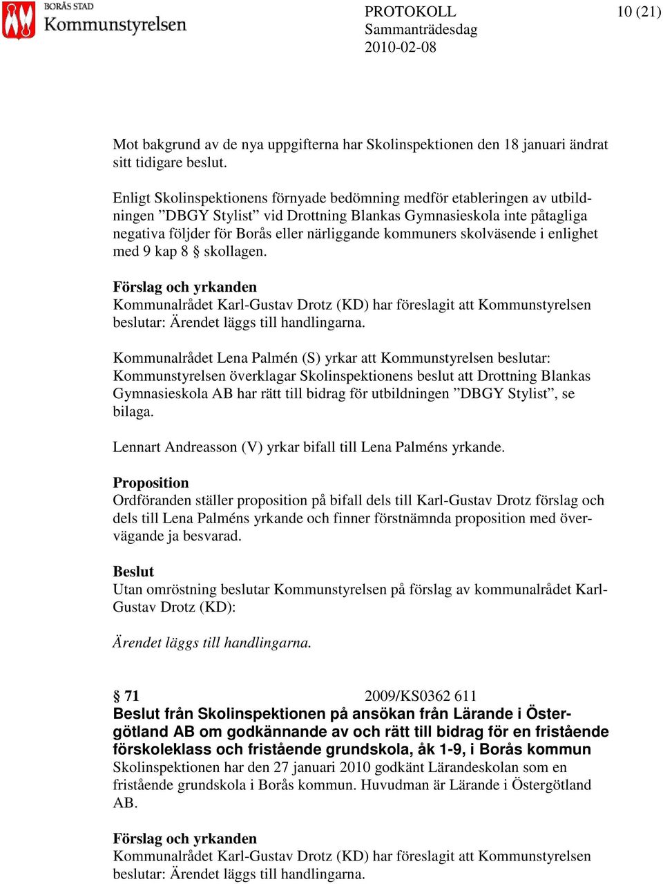 skolväsende i enlighet med 9 kap 8 skollagen. Förslag och yrkanden Kommunalrådet Karl-Gustav Drotz (KD) har föreslagit att Kommunstyrelsen beslutar: Ärendet läggs till handlingarna.
