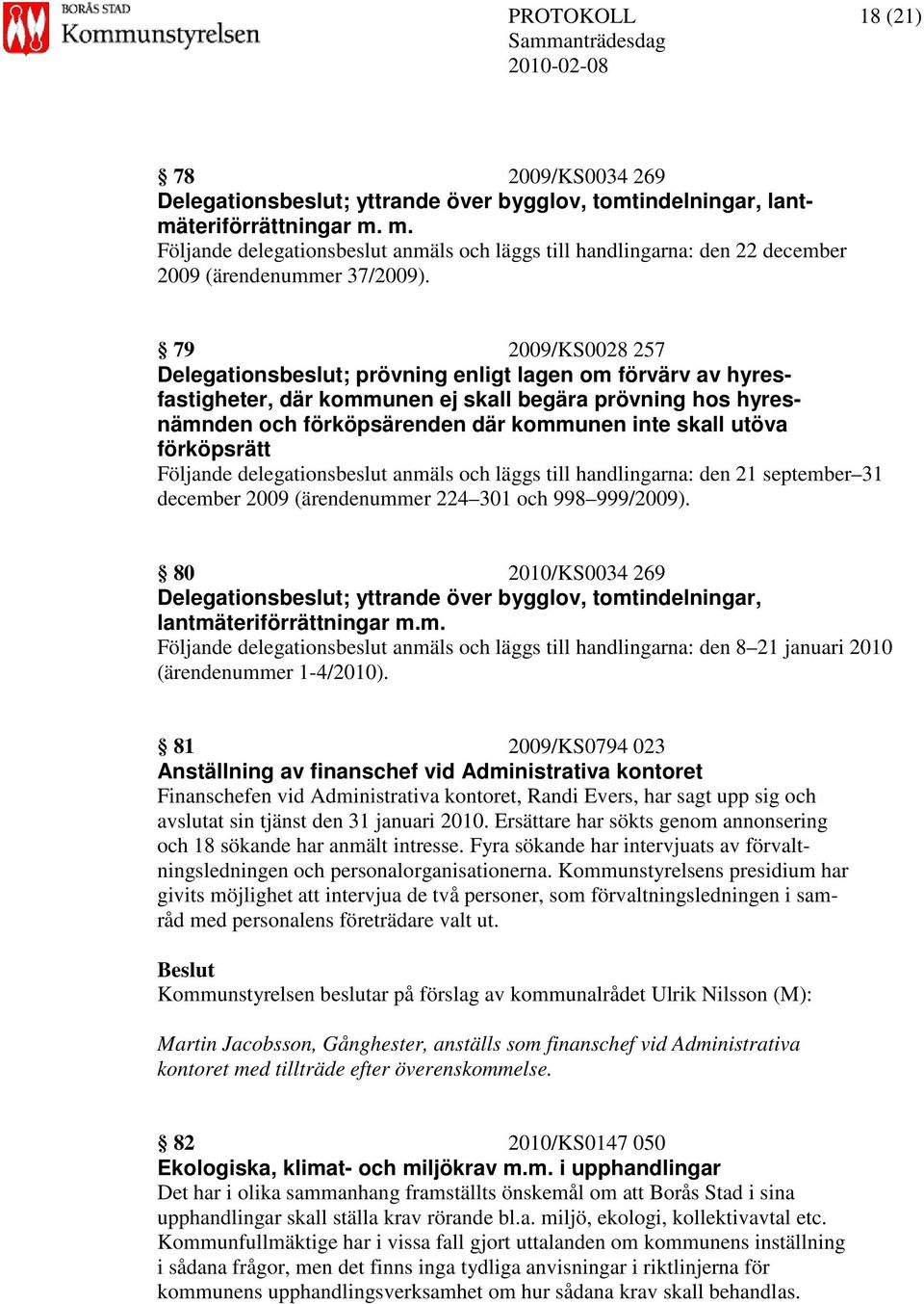 79 2009/KS0028 257 Delegationsbeslut; prövning enligt lagen om förvärv av hyresfastigheter, där kommunen ej skall begära prövning hos hyresnämnden och förköpsärenden där kommunen inte skall utöva