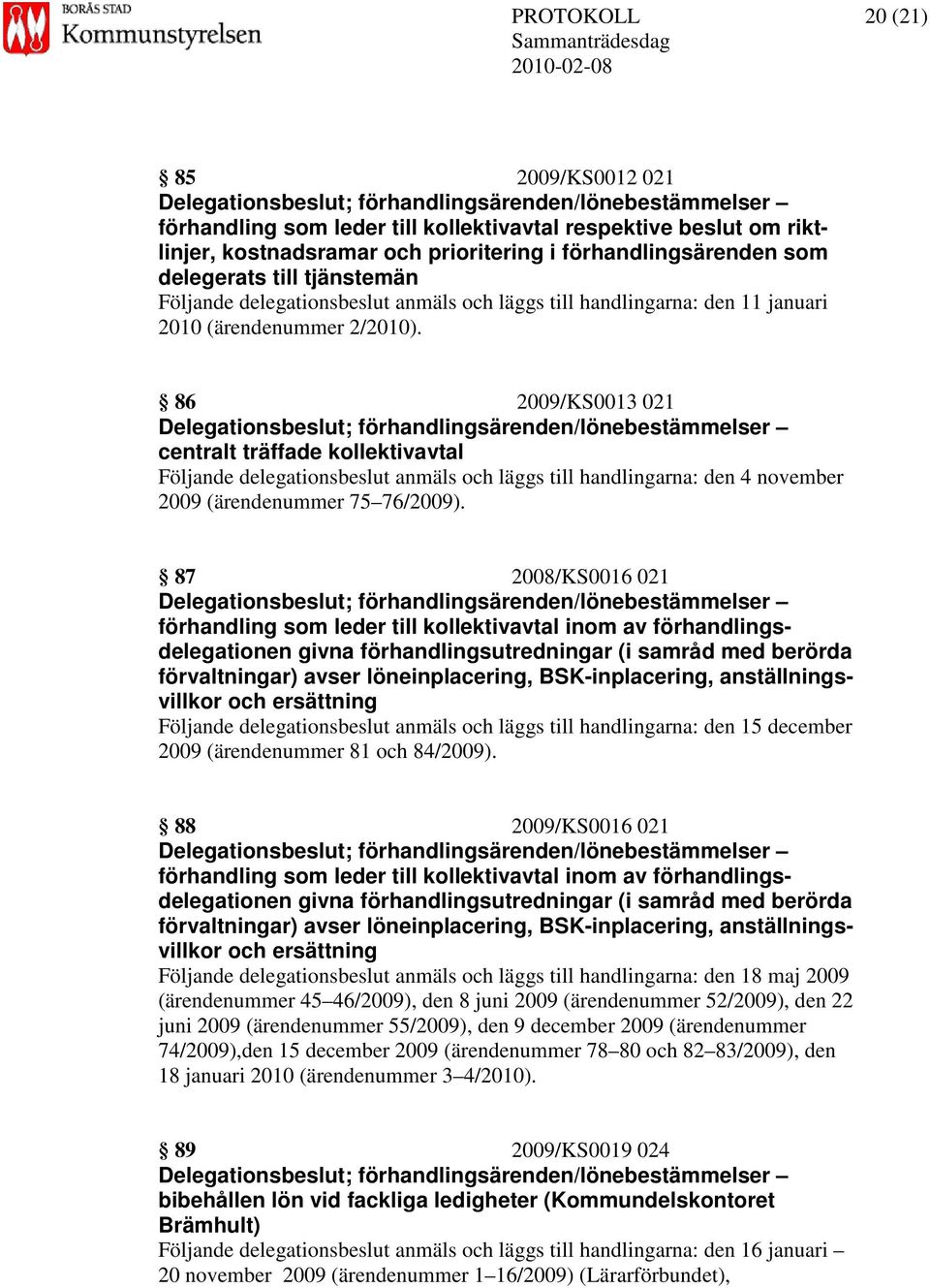 86 2009/KS0013 021 Delegationsbeslut; förhandlingsärenden/lönebestämmelser centralt träffade kollektivavtal Följande delegationsbeslut anmäls och läggs till handlingarna: den 4 november 2009