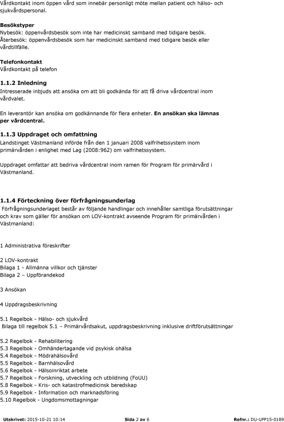 1.2 Inledning Intresserade inbjuds att ansöka om att bli godkända för att få driva vårdcentral inom vårdvalet. En leverantör kan ansöka om godkännande för flera enheter.