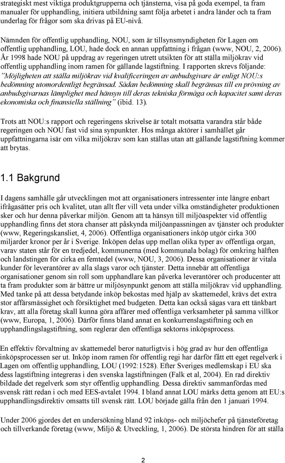 År 1998 hade NOU på uppdrag av regeringen utrett utsikten för att ställa miljökrav vid offentlig upphandling inom ramen för gällande lagstiftning.