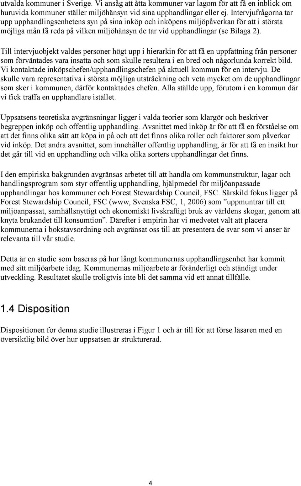 Till intervjuobjekt valdes personer högt upp i hierarkin för att få en uppfattning från personer som förväntades vara insatta och som skulle resultera i en bred och någorlunda korrekt bild.