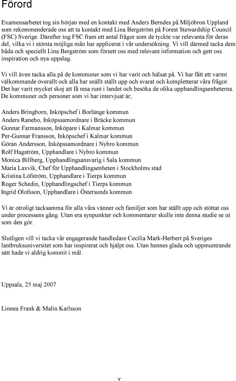 Vi vill därmed tacka dem båda och speciellt Lina Bergström som försett oss med relevant information och gett oss inspiration och nya uppslag.