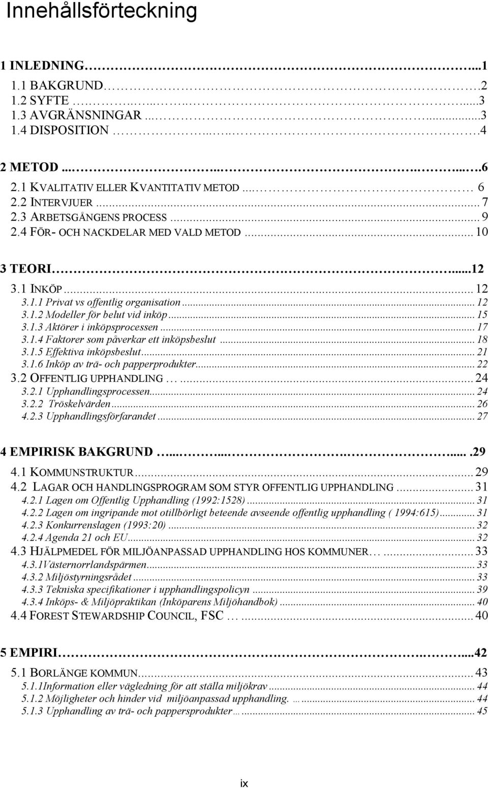 .. 17 3.1.4 Faktorer som påverkar ett inköpsbeslut... 18 3.1.5 Effektiva inköpsbeslut... 21 3.1.6 Inköp av trä- och papperprodukter... 22 3.2 OFFENTLIG UPPHANDLING... 24 3.2.1 Upphandlingsprocessen.