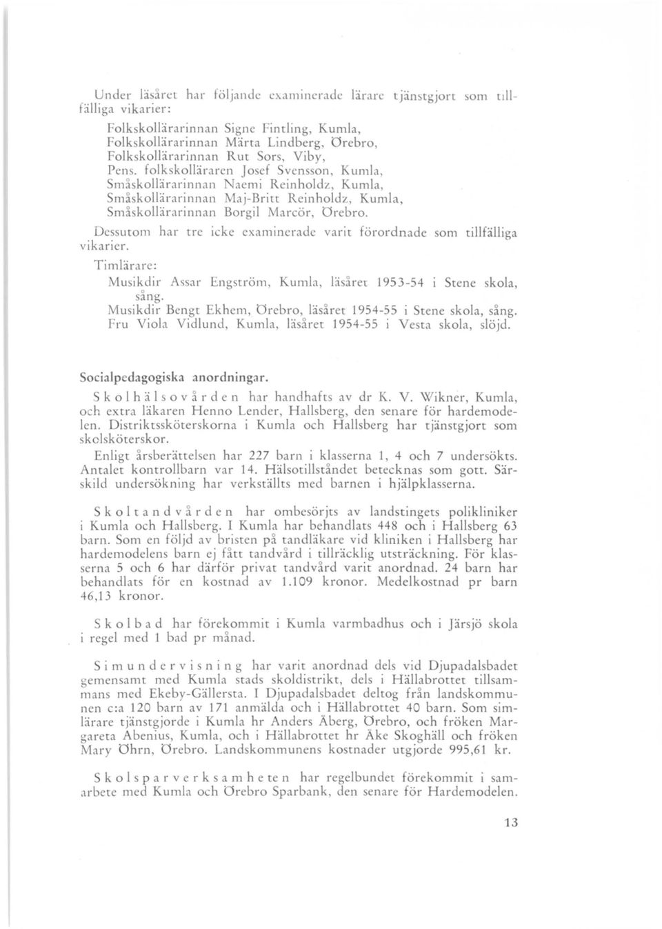 Dessutom har tre icke examinerade varit förordnade som tillfälliga vikarier. Timlärare: Musikdir Assar Engström, Kumla, läsårer 1953-54 i Stene skola, sång.