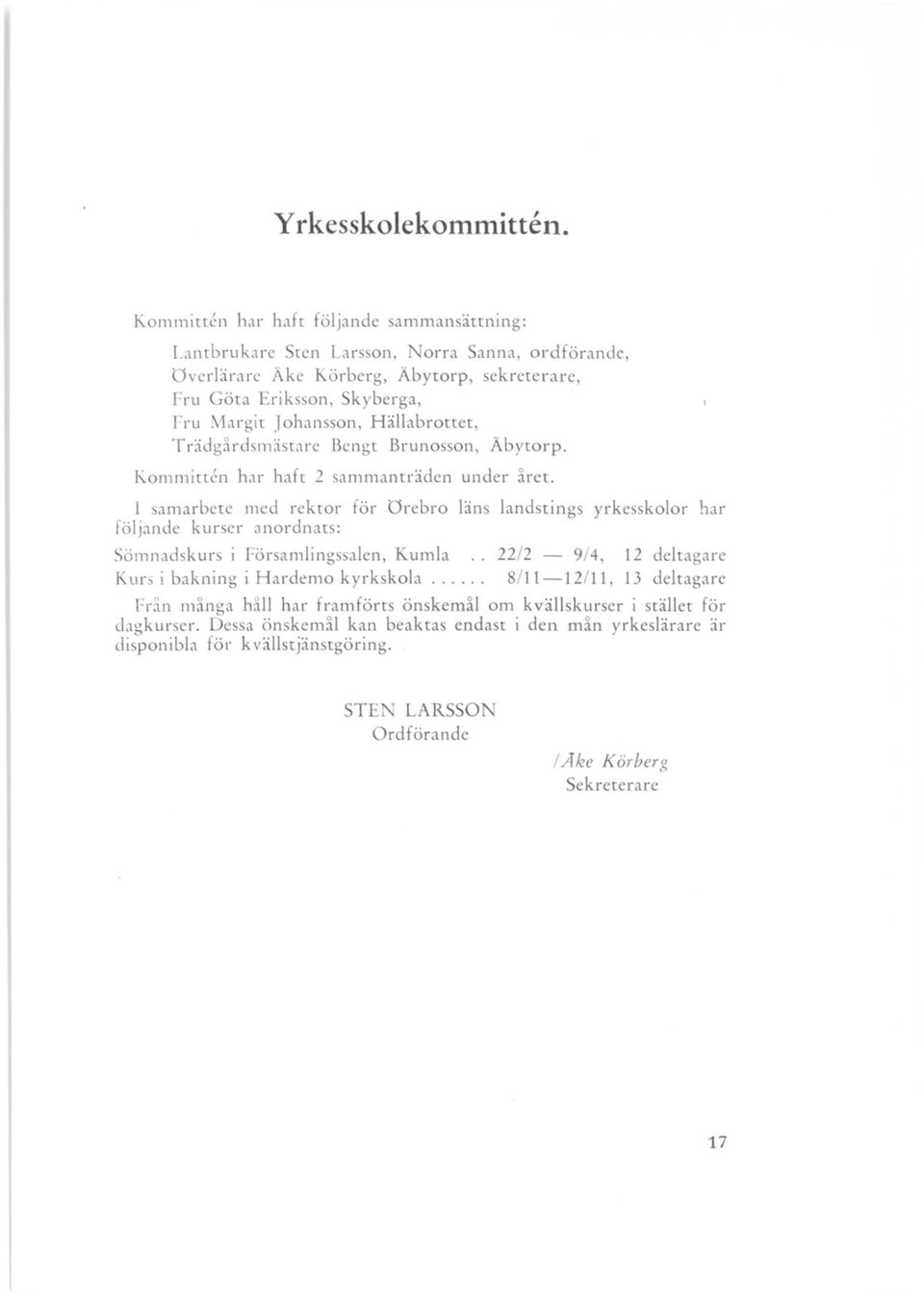 Kommittrn har haft 1 ammanträden under året. 1 samarbete med rektor för Orebro län följande kurser anordnats: Sömnad kur i Församlingssalen, Kumla Kur i bakning i Hardemo kyrk kola.