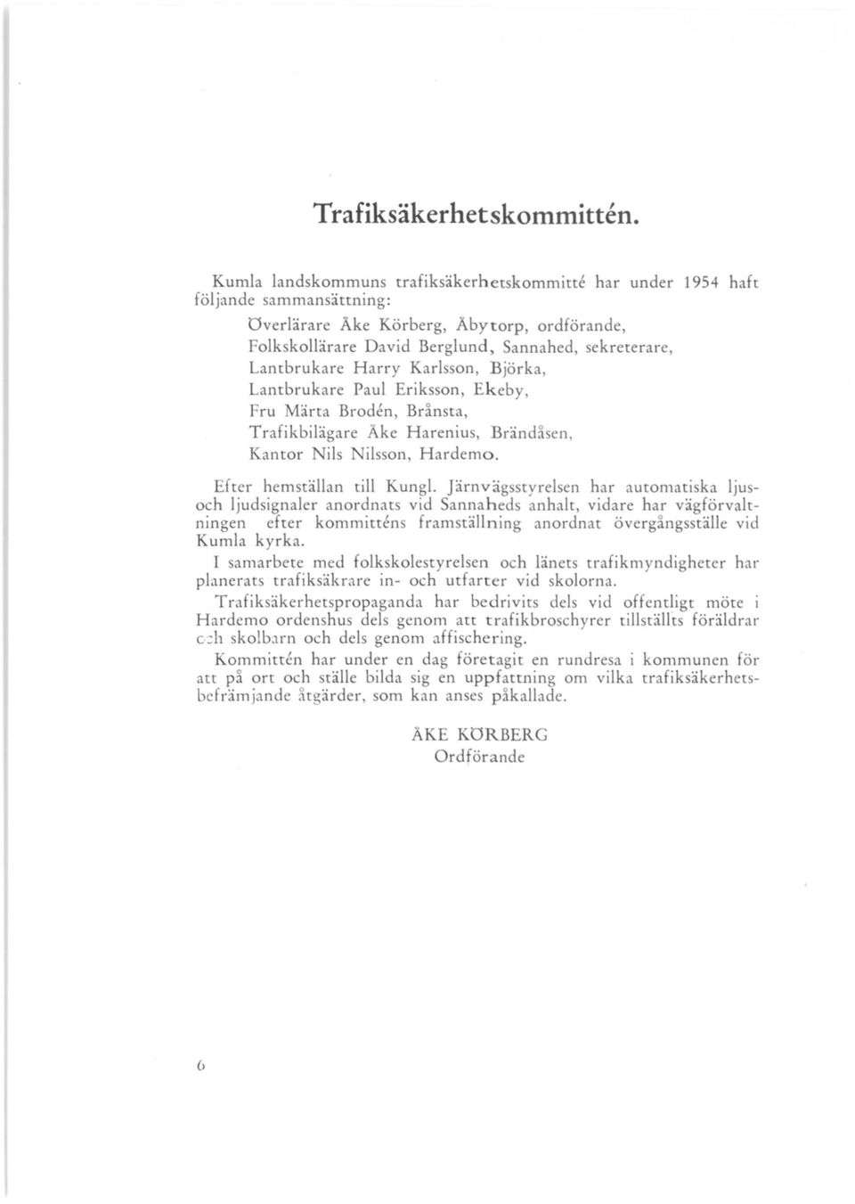 Harry Karlsson, Björka, Lantbrukare Paul Eriksson, Ekeby, Fru Märta Broden, Brånsta, Trafikbilägare Åke Harenius, Brändåsen, Kantor Nils Nilsson, Hardemo. Ef ter hemställan till Kungl.