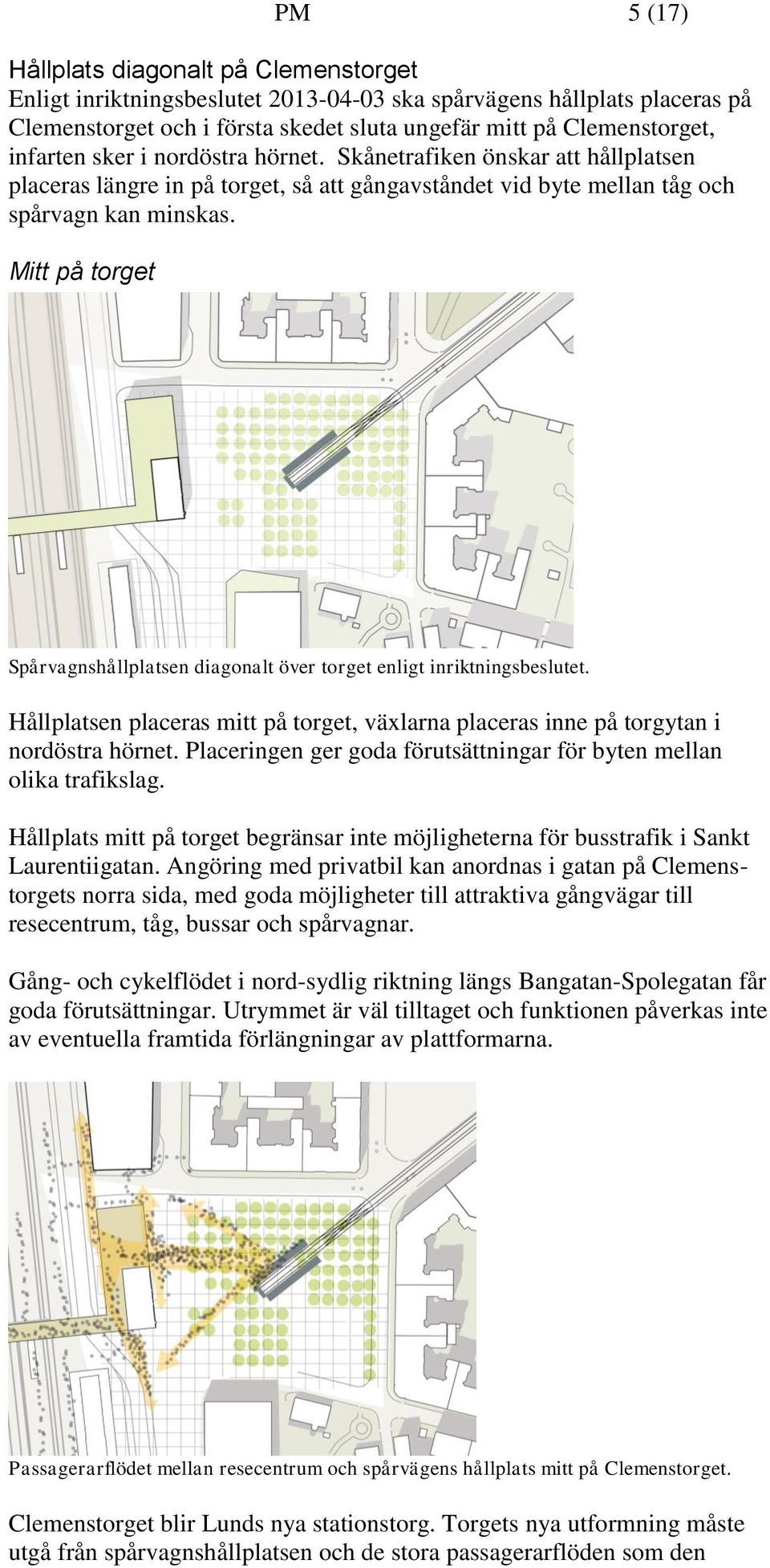 Mitt på torget Spårvagnshållplatsen diagonalt över torget enligt inriktningsbeslutet. Hållplatsen placeras mitt på torget, växlarna placeras inne på torgytan i nordöstra hörnet.