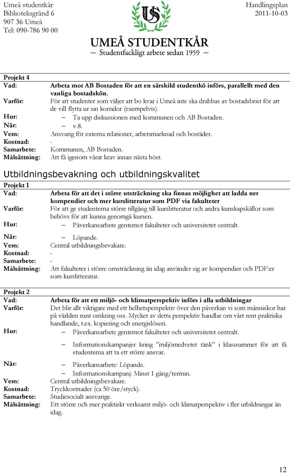 Ansvarig för externa relationer, arbetsmarknad och bostäder. Kommunen, AB Bostaden. Att få igenom vårat krav innan nästa höst.