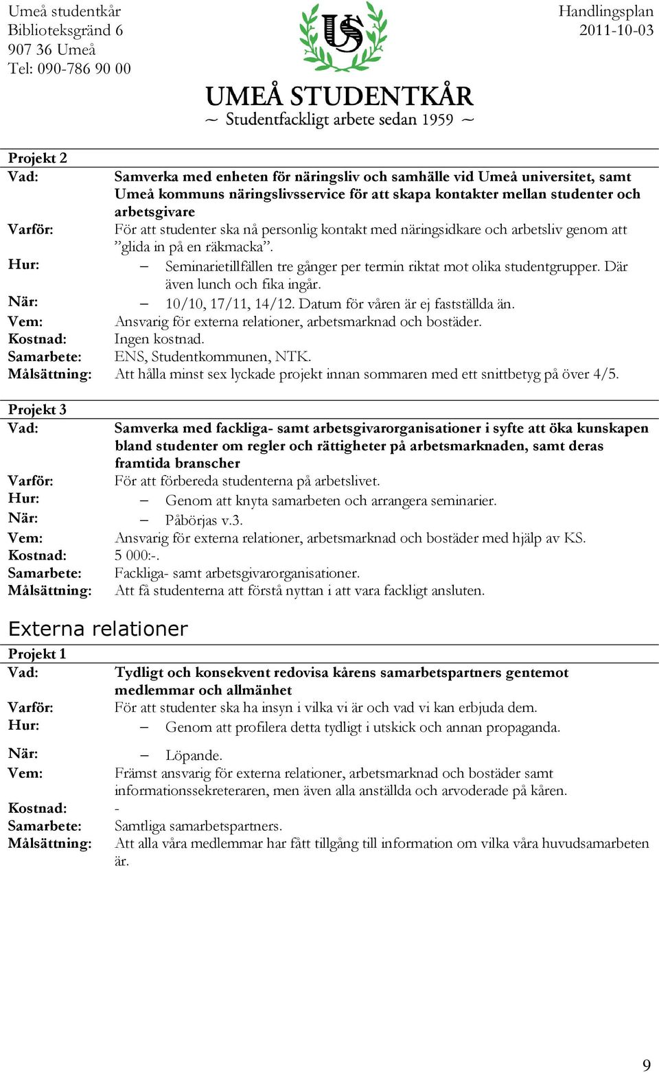 10/10, 17/11, 14/12. Datum för våren är ej fastställda än. Ansvarig för externa relationer, arbetsmarknad och bostäder. Ingen kostnad. ENS, Studentkommunen, NTK.