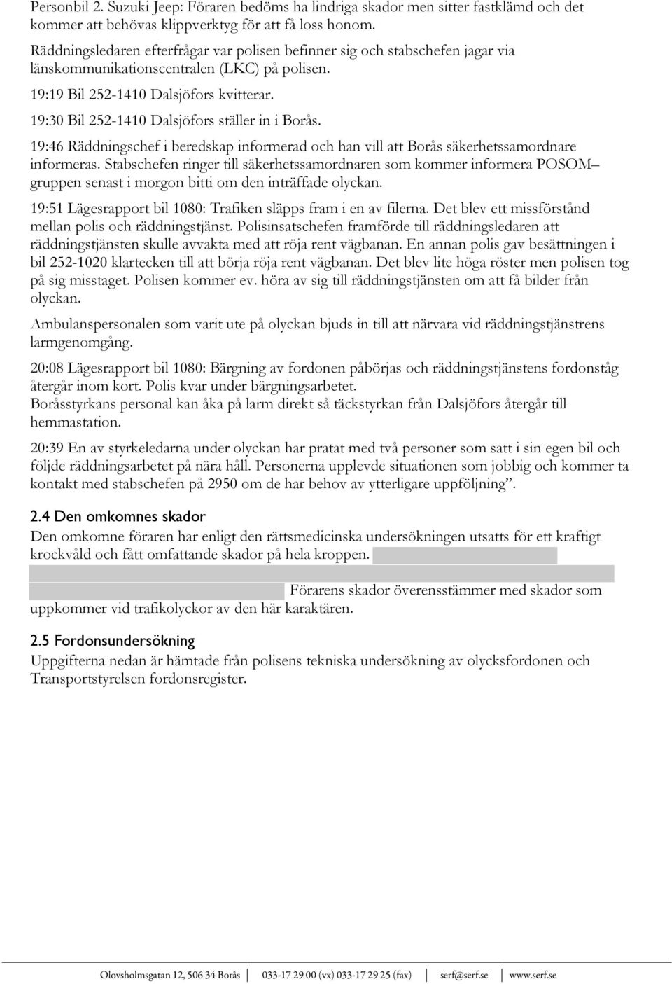 19:30 Bil 252-1410 Dalsjöfors ställer in i Borås. 19:46 Räddningschef i beredskap informerad och han vill att Borås säkerhetssamordnare informeras.