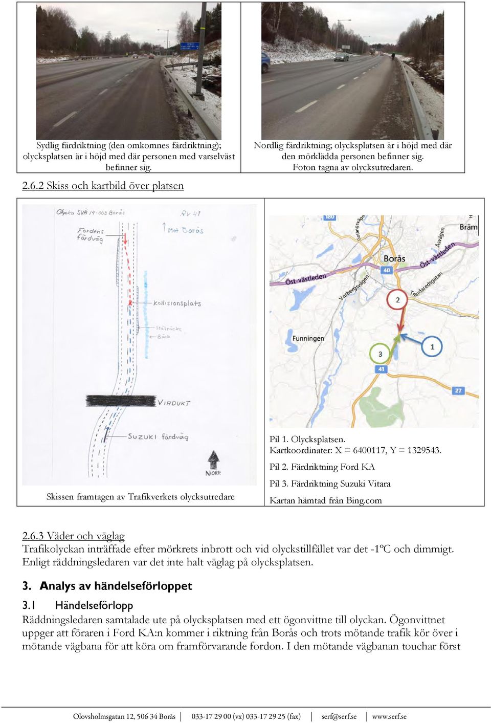 Skissen framtagen av Trafikverkets olycksutredare Pil 1. Olycksplatsen. Kartkoordinater: X = 6400117, Y = 1329543. Pil 2. Färdriktning Ford KA Pil 3.