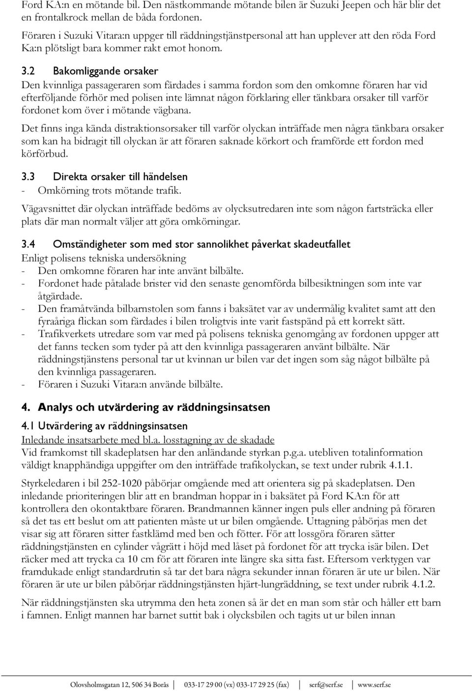 2 Bakomliggande orsaker Den kvinnliga passageraren som färdades i samma fordon som den omkomne föraren har vid efterföljande förhör med polisen inte lämnat någon förklaring eller tänkbara orsaker