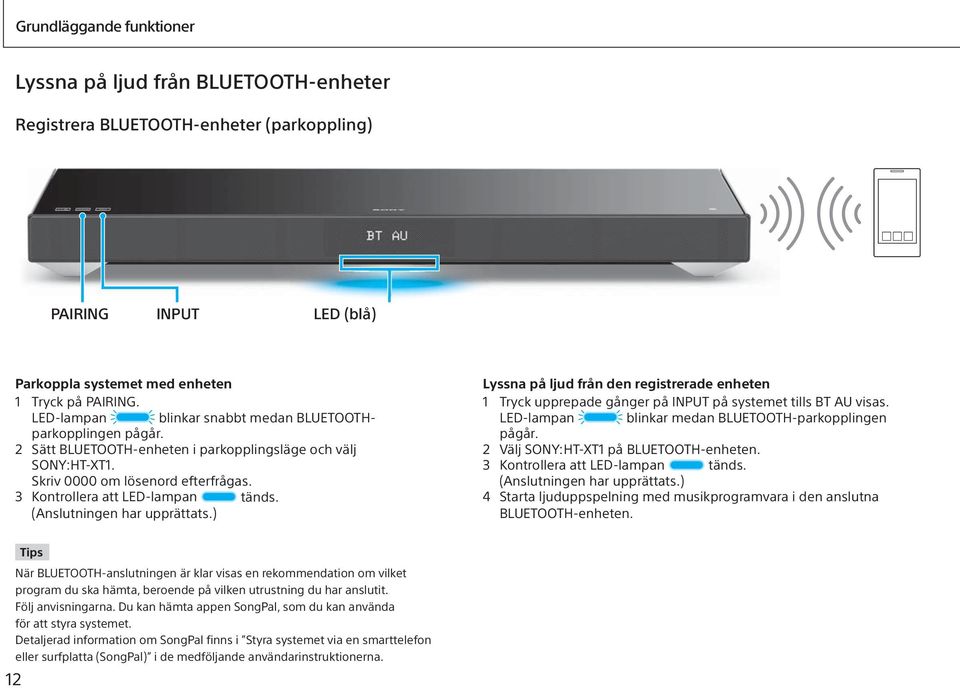 (Anslutningen har upprättats.) Lyssna på ljud från den registrerade enheten 1 Tryck upprepade gånger på INPUT på systemet tills BT AU visas. LED-lampan blinkar medan BLUETOOTH-parkopplingen pågår.