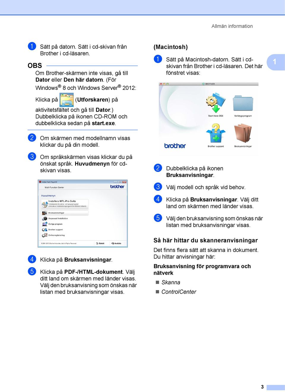 Det här fönstret visas: 1 Klicka på (Utforskaren) på aktivitetsfältet och gå till Dator.) Dubbelklicka på ikonen CD-ROM och dubbelklicka sedan på start.exe.