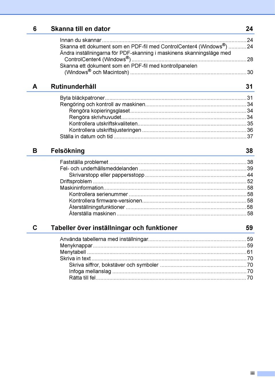 ..30 A Rutinunderhåll 31 Byta bläckpatroner...31 Rengöring och kontroll av maskinen...34 Rengöra kopieringsglaset...34 Rengöra skrivhuvudet...34 Kontrollera utskriftskvaliteten.