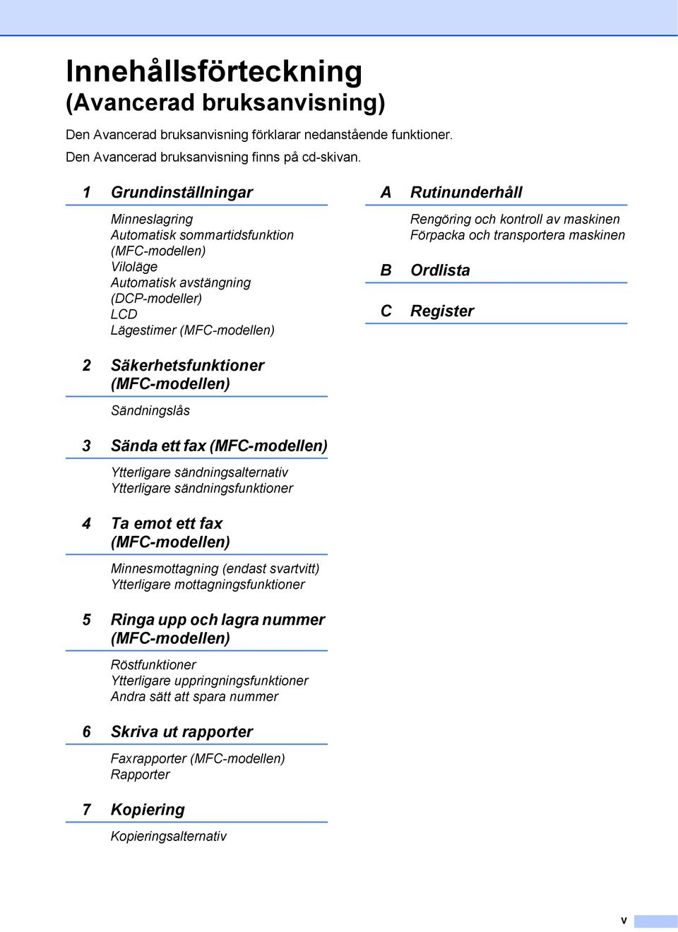 Sändningslås 3 Sända ett fax (MFC-modellen) Ytterligare sändningsalternativ Ytterligare sändningsfunktioner 4 Ta emot ett fax (MFC-modellen) Minnesmottagning (endast svartvitt) Ytterligare