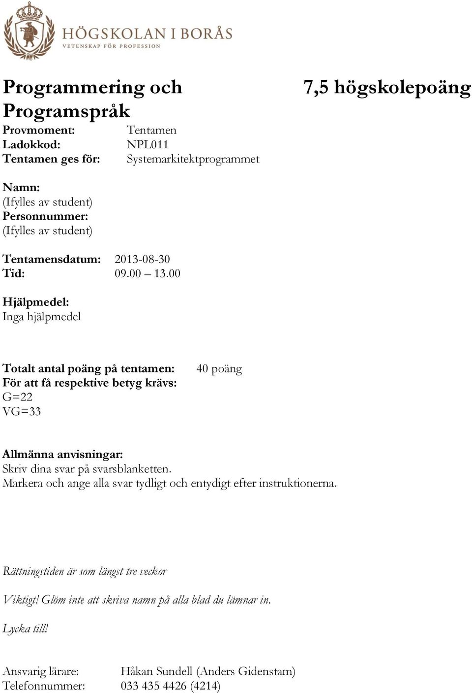 00 Hjälpmedel: Inga hjälpmedel Totalt antal poäng på tentamen: För att få respektive betyg krävs: G=22 VG=33 40 poäng Allmänna anvisningar: Skriv dina svar på