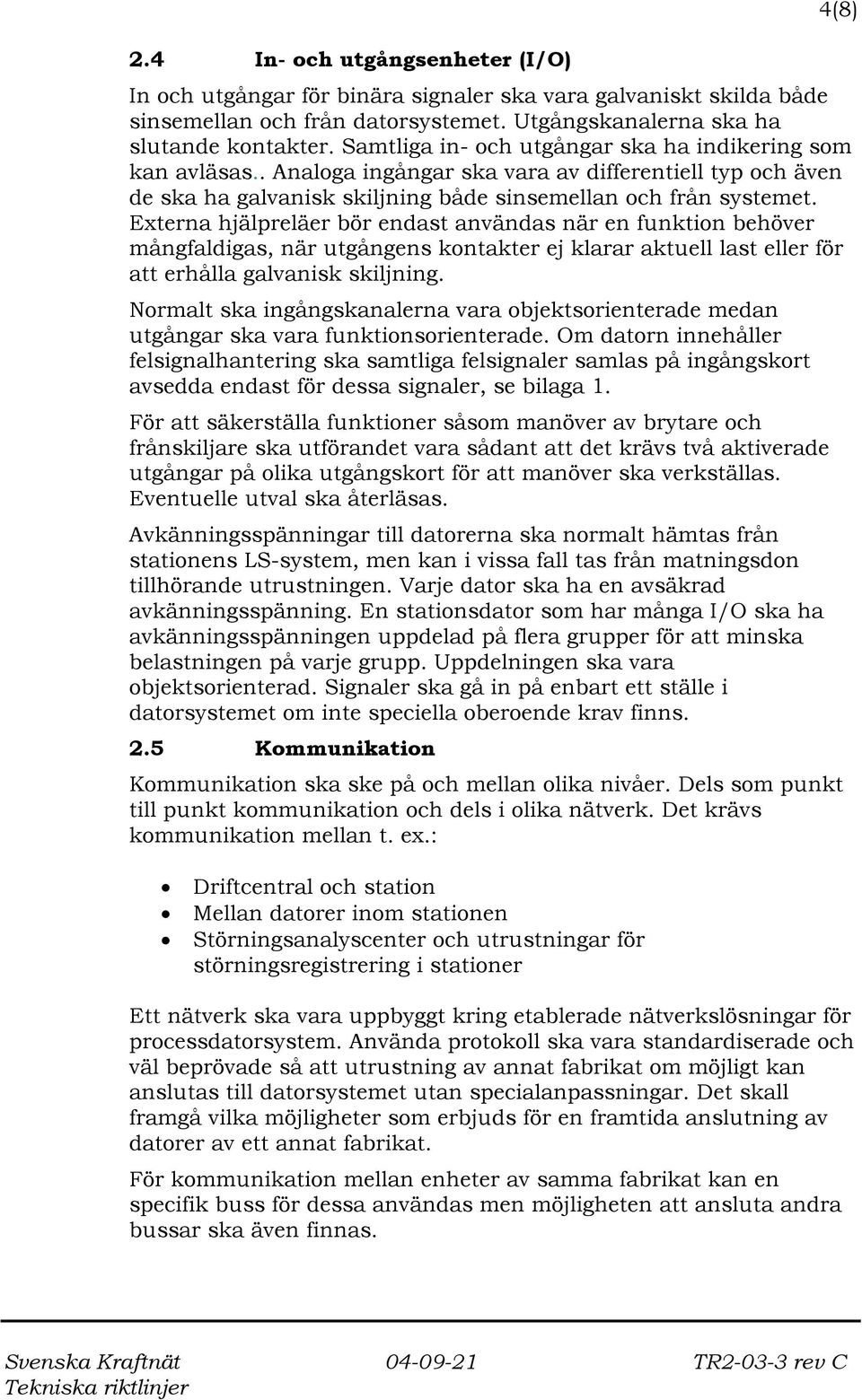 Externa hjälpreläer bör endast användas när en funktion behöver mångfaldigas, när utgångens kontakter ej klarar aktuell last eller för att erhålla galvanisk skiljning.