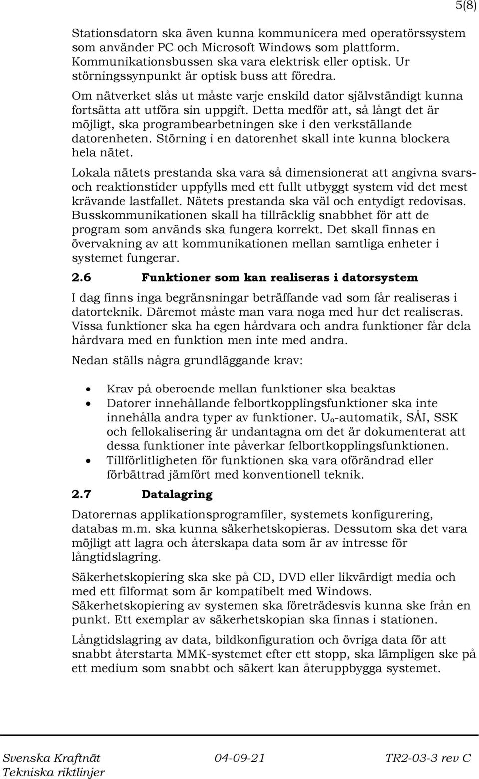 Detta medför att, så långt det är möjligt, ska programbearbetningen ske i den verkställande datorenheten. Störning i en datorenhet skall inte kunna blockera hela nätet.