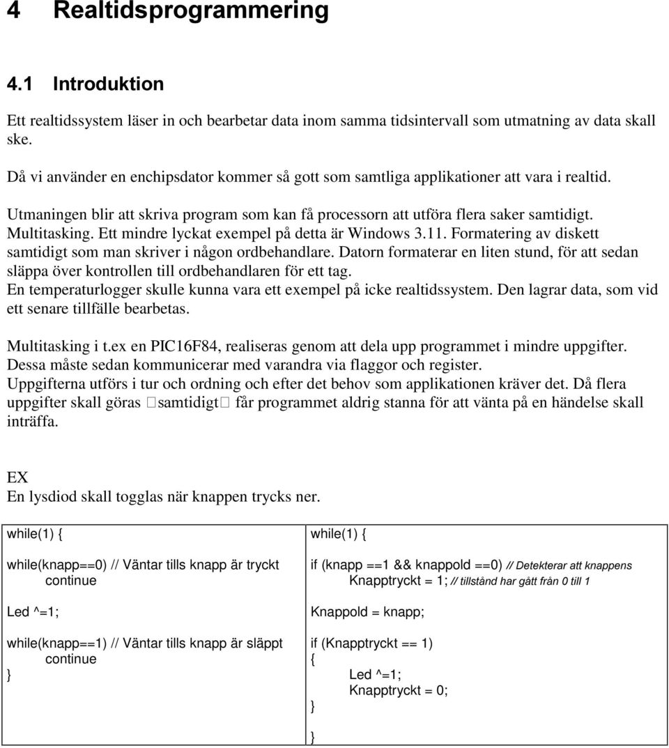 Formatering av diskett samtidigt som man skriver i någon ordbehandlare. Datorn formaterar en liten stund, för att sedan släppa över kontrollen till ordbehandlaren för ett tag.