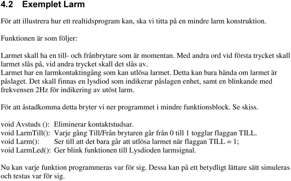 Det skall finnas en lysdiod som indikerar påslagen enhet, samt en blinkande med frekvensen 2Hz för indikering av utöst larm. För att åstadkomma detta bryter vi ner programmet i mindre funktionsblock.