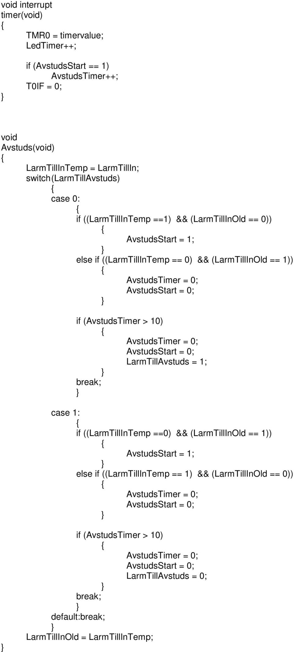 10) AvstudsTimer = 0; AvstudsStart = 0; LarmTillAvstuds = 1; break; case 1: if ((LarmTillInTemp ==0) && (LarmTillInOld == 1)) AvstudsStart = 1; else if ((LarmTillInTemp == 1) &&