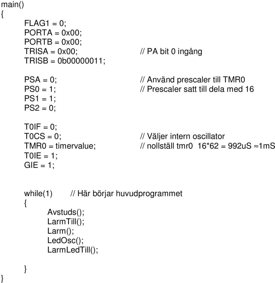 0; T0CS = 0; TMR0 = timervalue; T0IE = 1; GIE = 1; // Väljer intern oscillator // nollställ tmr0 16*62