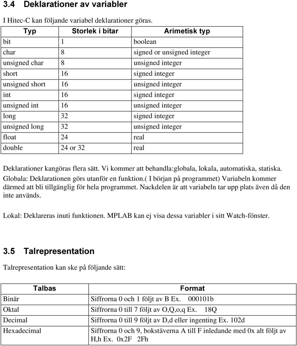 32 signed integer unsigned long 32 unsigned integer float 24 real double 24 or 32 real Deklarationer kangöras flera sätt. Vi kommer att behandla:globala, lokala, automatiska, statiska.