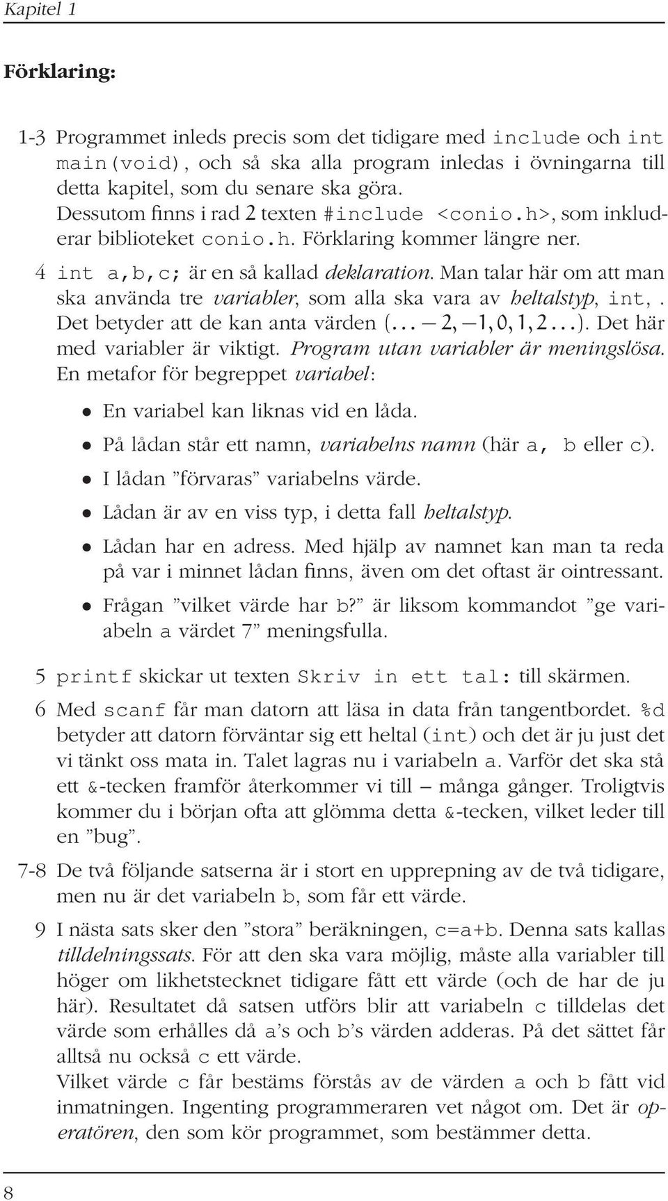 Man talar här om att man ska använda tre variabler, som alla ska vara av heltalstyp, int,. Det betyder att de kan anta värden (... 2, 1,0,1,2...). Det här med variabler är viktigt.