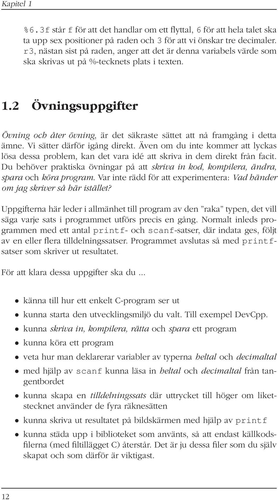 2 Övningsuppgifter Övning och åter övning, är det säkraste sättet att nå framgång i detta ämne. Vi sätter därför igång direkt.