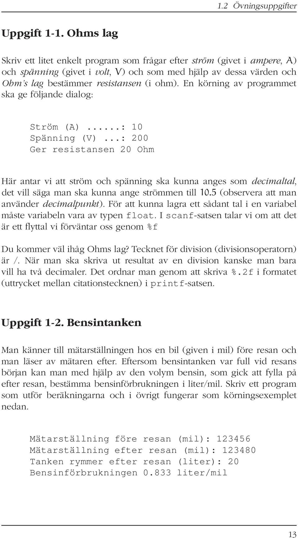 En körning av programmet ska ge följande dialog: Ström (A)...: 10 Spänning (V).