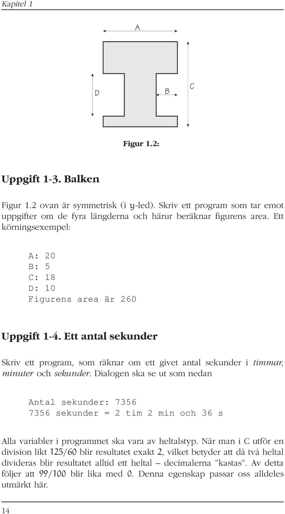 Dialogen ska se ut som nedan Antal sekunder: 7356 7356 sekunder = 2 tim 2 min och 36 s Alla variabler i programmet ska vara av heltalstyp.