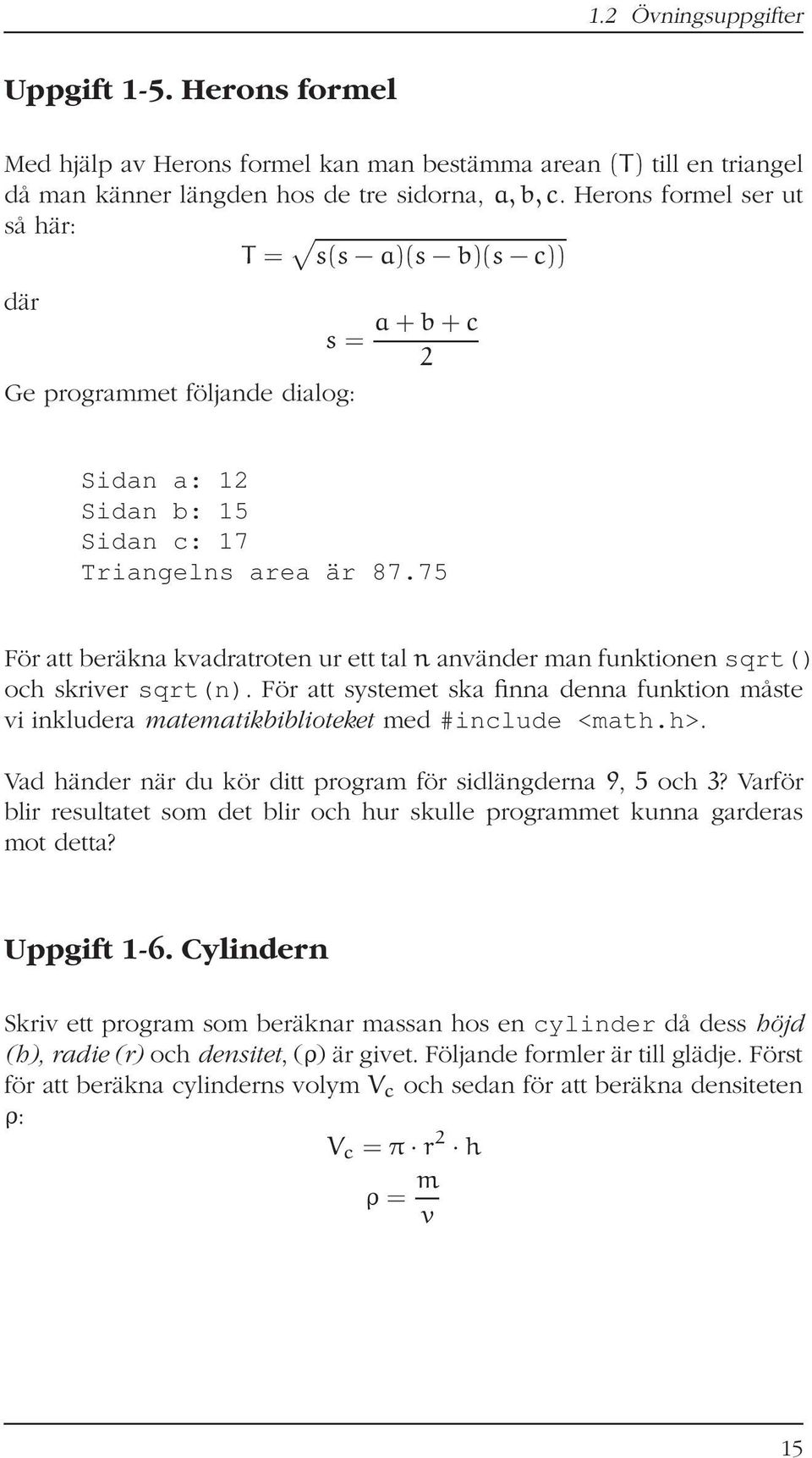 75 För att beräkna kvadratroten ur ett tal n använder man funktionen sqrt() och skriver sqrt(n). För att systemet ska finna denna funktion måste vi inkludera matematikbiblioteket med #include <math.