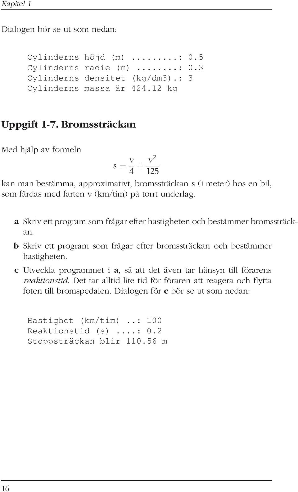 a Skriv ett program som frågar efter hastigheten och bestämmer bromssträckan. b Skriv ett program som frågar efter bromssträckan och bestämmer hastigheten.