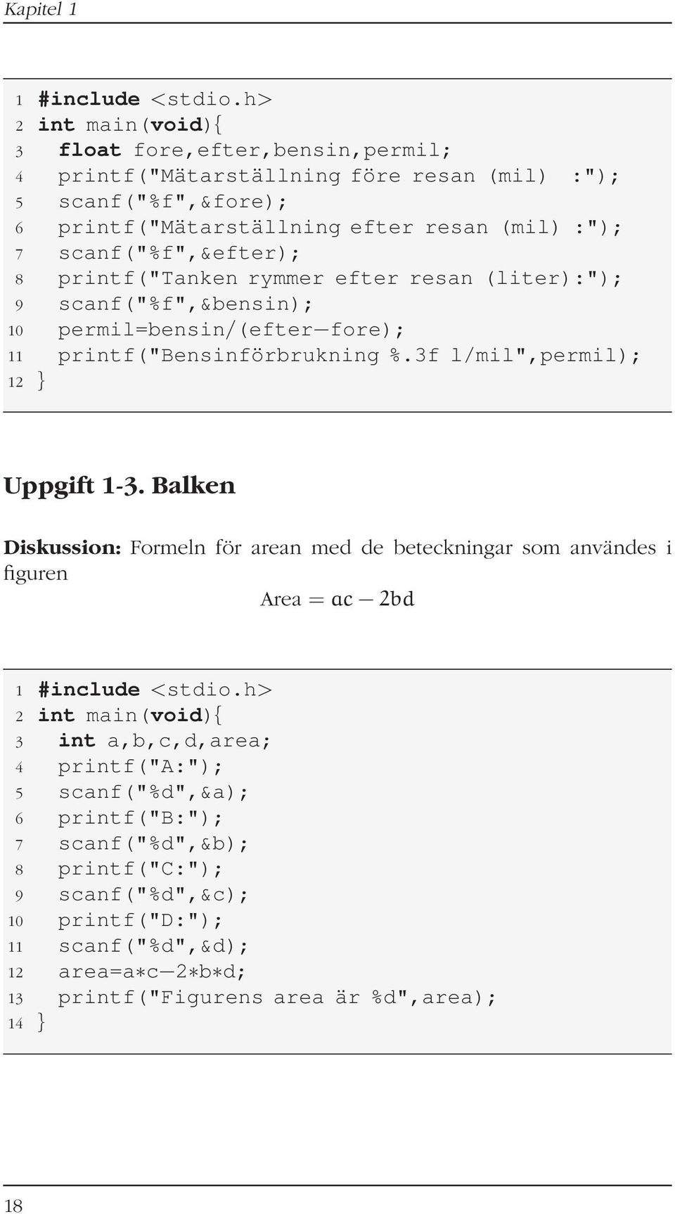 scanf("%f",&efter); 8 printf("tanken rymmer efter resan (liter):"); 9 scanf("%f",&bensin); 10 permil=bensin/(efter fore); 11 printf("bensinförbrukning %.