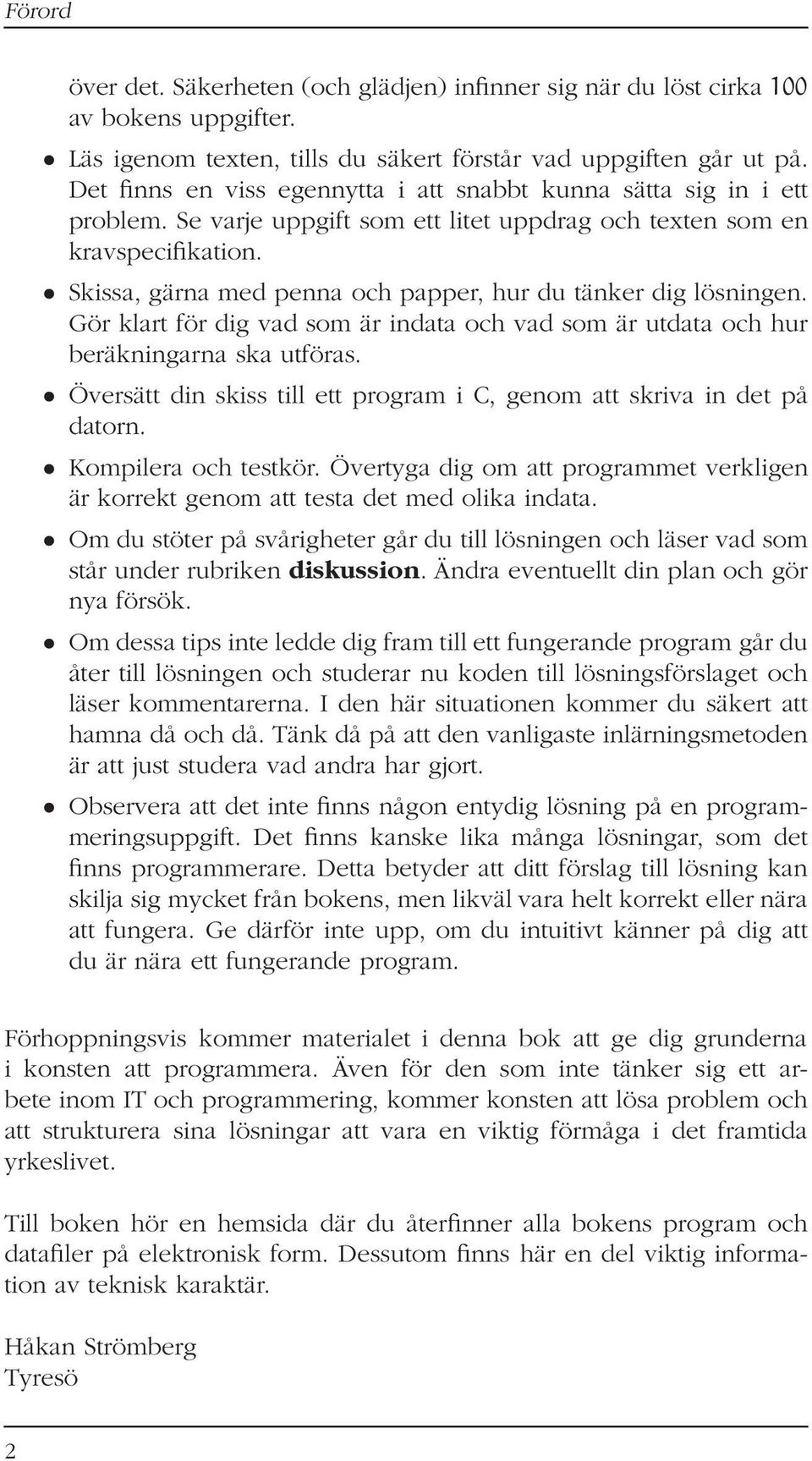 Skissa, gärna med penna och papper, hur du tänker dig lösningen. Gör klart för dig vad som är indata och vad som är utdata och hur beräkningarna ska utföras.